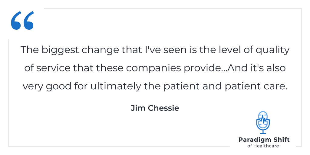 Jim Chessie quote: The biggest change I've seen is the level of quality of service that these companies provide... And it's also very good for ultimately the patient and patient care. 
